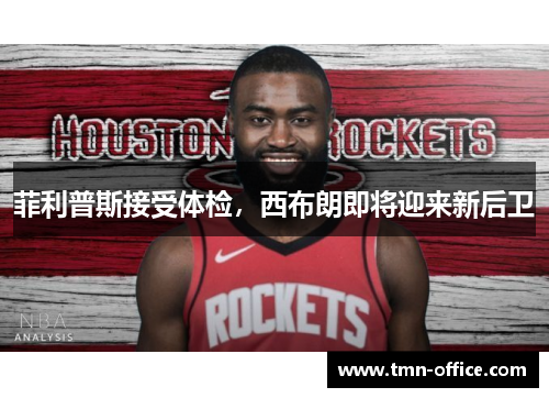 菲利普斯接受体检，西布朗即将迎来新后卫