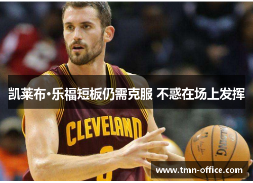 凯莱布·乐福短板仍需克服 不惑在场上发挥